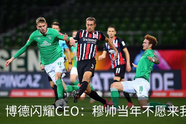 博德闪耀CEO：穆帅当年不愿来我们主场训练，如今我们在建新球场