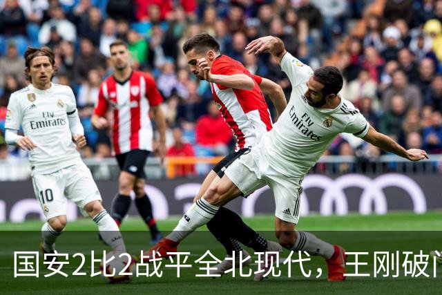 国安2比2战平全北现代，王刚破门迎来爆发，下赛季离队无悬念