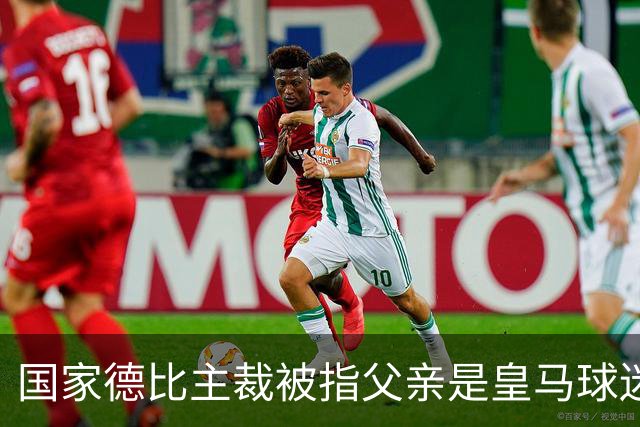 国家德比主裁被指父亲是皇马球迷会创始人，曾给皇马争议点球