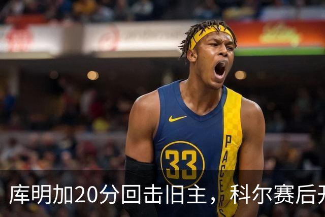 库明加20分回击旧主，科尔赛后开口谈他加盟森林狼