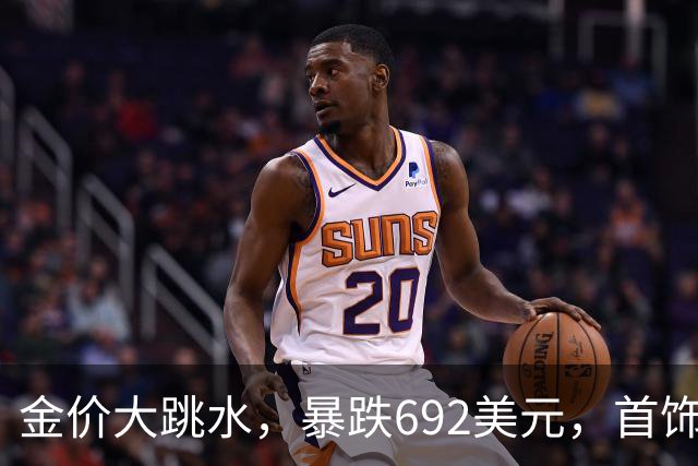 金价大跳水，暴跌692美元，首饰金每克狂跌420元！可以抄底了吗？