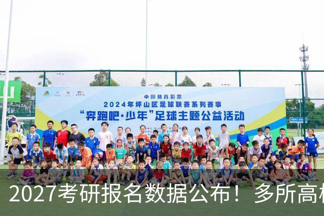 2027考研报名数据公布！多所高校实时更新报录比！